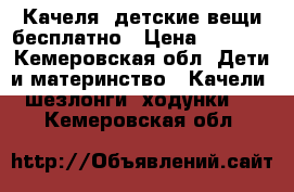 Качеля  детские вещи бесплатно › Цена ­ 1 500 - Кемеровская обл. Дети и материнство » Качели, шезлонги, ходунки   . Кемеровская обл.